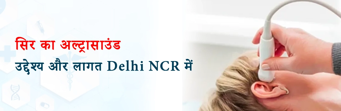 सिर का अल्ट्रासाउंड: उद्देश्य और लागत Delhi NCR में।